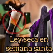 Descubre dónde habrá ley seca en Semana Santa 2026